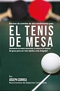 Recetas de Comidas de Alto Rendimiento Para El Tenis de Mesa: Aumente La Masa Muscular y Reduzca El Exceso de Grasa Para Ser Mas Rapido y Mas Delgado! (Paperback)