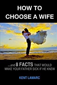 How to Choose a Wife: ...and 8 Facts That Would Make Your Father Sick If He Knew (Paperback)