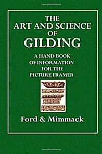 The Art and Science of Gilding: A Handbook of Information for the Picture Framer (Paperback)