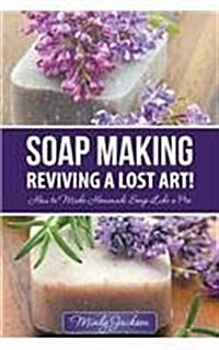 Soap Making: Reviving a Lost Art!: How to Make Homemade Soap Like a Pro (Paperback)