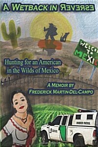 A Wetback in Reverse: Hunting for an American in the Wilds of Mexico (Paperback)