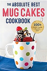 The Absolute Best Mug Cakes Cookbook: 100 Family-Friendly Microwave Cakes (Paperback)