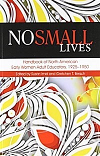 No Small Lives: Handbook of North American Early Women Adult Educators, 1925-1950 (Paperback)
