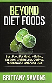 Beyond Diet Foods: Best Food for Healthy Eating, Fat Burn, Weight Loss, Optimal Nutrition and Balanced Diet (Paperback)