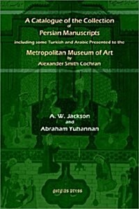 A Catalogue of the Collection of Persian Manuscripts Including Some Turkish and Arabic Presented to the Metropolitan Museum of Art by Alexander Smit (Paperback)