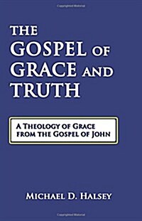 The Gospel of Grace and Truth: A Theology of Grace from the Gospel of John (Paperback)
