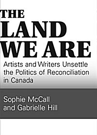 The Land We Are: Artists and Writers Unsettle the Politics of Reconciliation (Paperback)