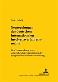 Neuregelungen Des Deutschen Internationalen Insolvenzverfahrensrechts: Eine Untersuchung Unter Vergleichender Heranziehung Der Europaeischen Insolvenz (Paperback)