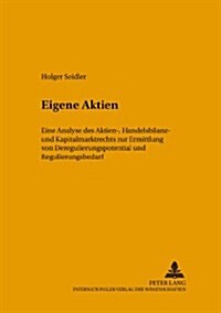 Eigene Aktien: Eine Analyse Des Aktien-, Handelsbilanz- Und Kapitalmarktrechts Zur Ermittlung Von Deregulierungspotential Und Regulie (Paperback)