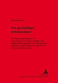 Der Geschaedigte Arbeitnehmer: Zur Verfassungsmae?gkeit Des Ausschlusses Von Schmerzensgeld in Der Unfallversicherung Sowie Zur Herleitung Der Haftu (Paperback)