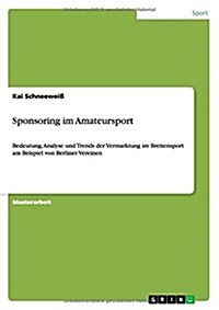 Sponsoring im Amateursport: Bedeutung, Analyse und Trends der Vermarktung im Breitensport am Beispiel von Berliner Vereinen (Paperback)