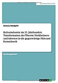 Kulturindustrie im 21. Jahrhundert. Transformation der Theorie Horkheimers und Adornos in die gegenw?tige Film-und Fernsehwelt (Paperback)