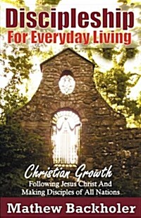 Discipleship for Everyday Living: Christian Growth: Following Jesus Christ and Making Disciples of All Nations : Firm Foundations, the Gospel, Gods W (Paperback)