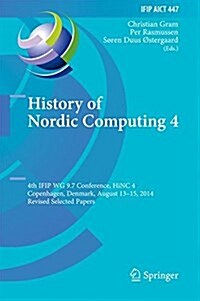 History of Nordic Computing 4: 4th Ifip Wg 9.7 Conference, Hinc 4, Copenhagen, Denmark, August 13-15, 2014, Revised Selected Papers (Hardcover, 2015)