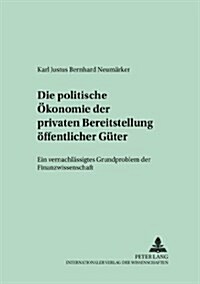 Die Politische Oekonomie Der Privaten Bereitstellung Oeffentlicher Gueter: Ein Vernachlaessigtes Grundproblem Der Finanzwissenschaft (Paperback)