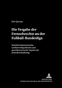 Die Vergabe Der Fernsehrechte an Der Fu?all-Bundesliga: Wohlfahrtsoekonomische, Wettbewerbspolitische Und Sportoekonomische Aspekte Der Zentralvermar (Paperback)