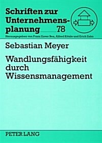 Wandlungsfaehigkeit Durch Wissensmanagement: Konzept Zum Management Wissensbasierter Wandlungsfaehigkeit in Unternehmen (Paperback)