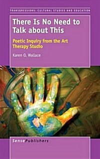There Is No Need to Talk about This: Poetic Inquiry from the Art Therapy Studio (Hardcover)