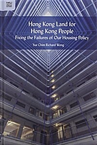 Hong Kong Land for Hong Kong People: Fixing the Failures of Our Housing Policy (Hardcover)