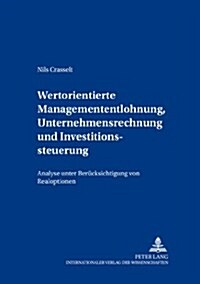 Wertorientierte Managemententlohnung, Unternehmensrechnung Und Investitionssteuerung: Analyse Unter Beruecksichtigung Von Realoptionen (Paperback)