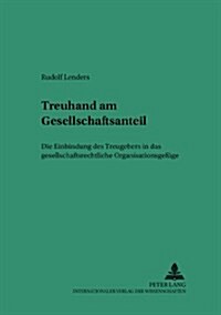 Treuhand Am Gesellschaftsanteil: Die Einbindung Des Treugebers in Das Gesellschaftsrechtliche Organisationsgefuege (Paperback)