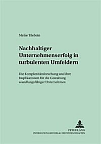 Nachhaltiger Unternehmenserfolg in Turbulenten Umfeldern: Die Komplexitaetsforschung Und Ihre Implikationen Fuer Die Gestaltung Wandlungsfaehiger Unte (Paperback)