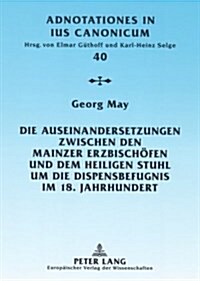 Die Auseinandersetzungen Zwischen Den Mainzer Erzbischoefen Und Dem Heiligen Stuhl Um Die Dispensbefugnis Im 18. Jahrhundert (Paperback)