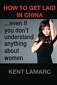 How to Get Laid in China: ...Even If You Dont Understand Anything about Women (Paperback)