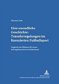Eine Unendliche Geschichte: Transferregelungen Im Lizenzierten Fu?allsport: Zugleich Ein Plaedoyer Fuer Einen Beitragsfinanzierten Solidarfonds (Paperback)