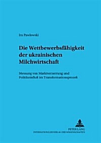 Die Wettbewerbsfaehigkeit Der Ukrainischen Milchwirtschaft: Messung Von Marktverzerrung Und Politikeinflu?Im Transformationsproze? (Paperback)