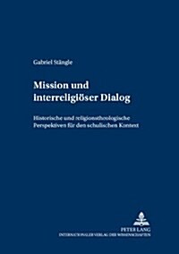 Mission Und Interreligioeser Dialog: Historische Und Religionstheologische Perspektiven Fuer Den Schulischen Kontext (Paperback)