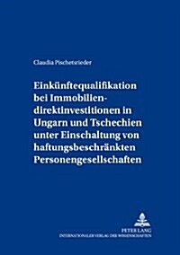 Einkuenftequalifikation Bei Immobiliendirektinvestitionen in Ungarn Und Tschechien Unter Einschaltung Von Haftungsbeschraenkten Personengesellschaften (Paperback)