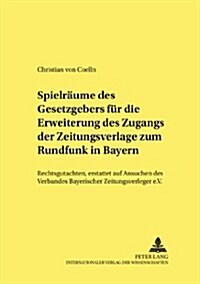 Spielraeume Des Gesetzgebers Fuer Die Erweiterung Des Zugangs Der Zeitungsverlage Zum Rundfunk in Bayern: Rechtsgutachten, Erstattet Auf Ansuchen Des (Paperback)