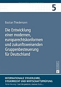 Die Entwicklung Einer Modernen, Europarechtskonformen Und Zukunftsweisenden Gruppenbesteuerung Fuer Deutschland: Eine Untersuchung Insbesondere Unter (Hardcover)