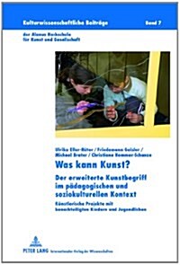 Was Kann Kunst?: Der Erweiterte Kunstbegriff Im Paedagogischen Und Soziokulturellen Kontext- Kuenstlerische Projekte Mit Benachteiligte (Hardcover)