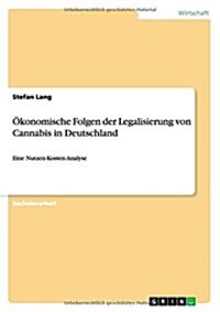 ?onomische Folgen der Legalisierung von Cannabis in Deutschland: Eine Nutzen-Kosten-Analyse (Paperback)