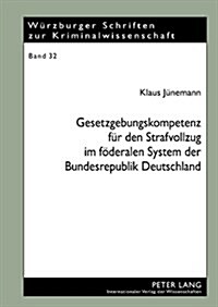 Gesetzgebungskompetenz Fuer Den Strafvollzug Im Foederalen System Der Bundesrepublik Deutschland: Eine Analyse Anlaesslich Der Foederalismusreform 200 (Hardcover)