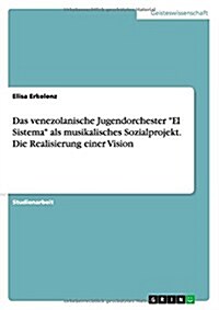 Das venezolanische Jugendorchester El Sistema als musikalisches Sozialprojekt. Die Realisierung einer Vision (Paperback)