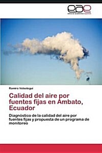 Calidad del Aire Por Fuentes Fijas En Ambato, Ecuador (Paperback)