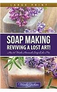 Soap Making: Reviving a Lost Art! (Large Print): How to Make Homemade Soap Like a Pro (Paperback)