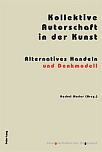 Kollektive Autorschaft in der Kunst: Alternatives Handeln und Denkmodell (Paperback)