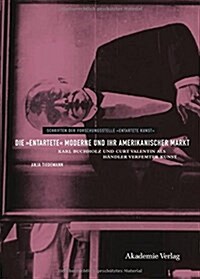 Die entartete Moderne und ihr amerikanischer Markt : Karl Buchholz und Curt Valentin als Handler verfemter Kunst (Hardcover)