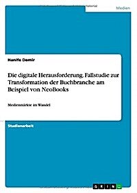 Die digitale Herausforderung. Fallstudie zur Transformation der Buchbranche am Beispiel von NeoBooks: Medienm?kte im Wandel (Paperback)