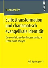 Selbsttransformation Und Charismatisch Evangelikale Identit?: Eine Vergleichende Ethnosemantische Lebenswelt-Analyse (Paperback, 2015)