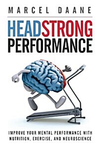 Headstrong Performance: Improve Your Mental Performance with Nutrition, Exercise, and Neuroscience (Paperback)