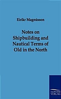 Notes on Shipbuilding and Nautical Terms of Old in the North (Paperback)