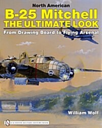 North American B-25 Mitchell: The Ultimate Look: From Drawing Board to Flying Arsenal (Hardcover)