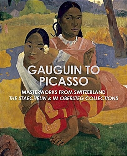 Gauguin to Picasso : Masterworks from Switzerland, the Staechelin & Im Obersteg Collections (Hardcover)