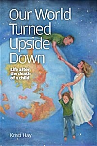 Our World Turned Upside Down: Life After the Death of a Child (Paperback)