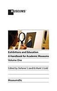 Exhibitions and Education: A Handbook for Academic Museums, Volume One (Paperback)